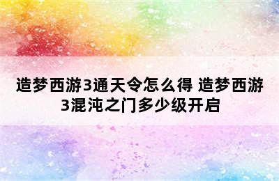 造梦西游3通天令怎么得 造梦西游3混沌之门多少级开启